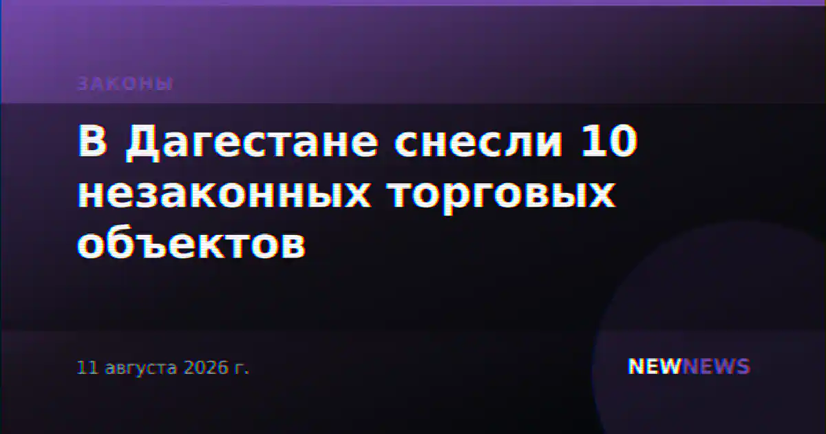 В Дагестане снесли 10 незаконных торговых объектов