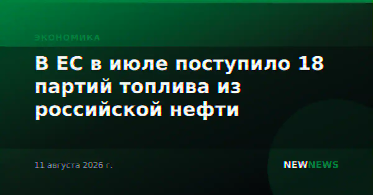 В ЕС в июле поступило 18 партий топлива из российской нефти