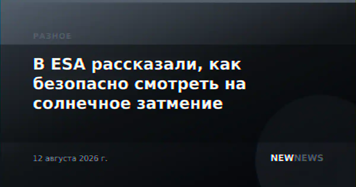 В ESA рассказали, как безопасно смотреть на солнечное затмение