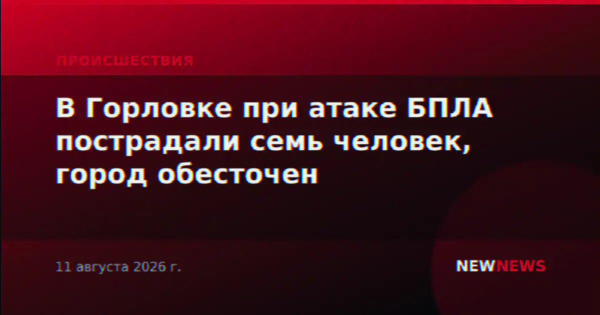 В Горловке при атаке БПЛА пострадали семь человек, город обесточен