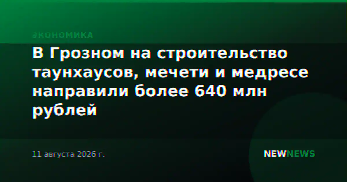 В Грозном на строительство таунхаусов, мечети и медресе направили более 640 млн рублей