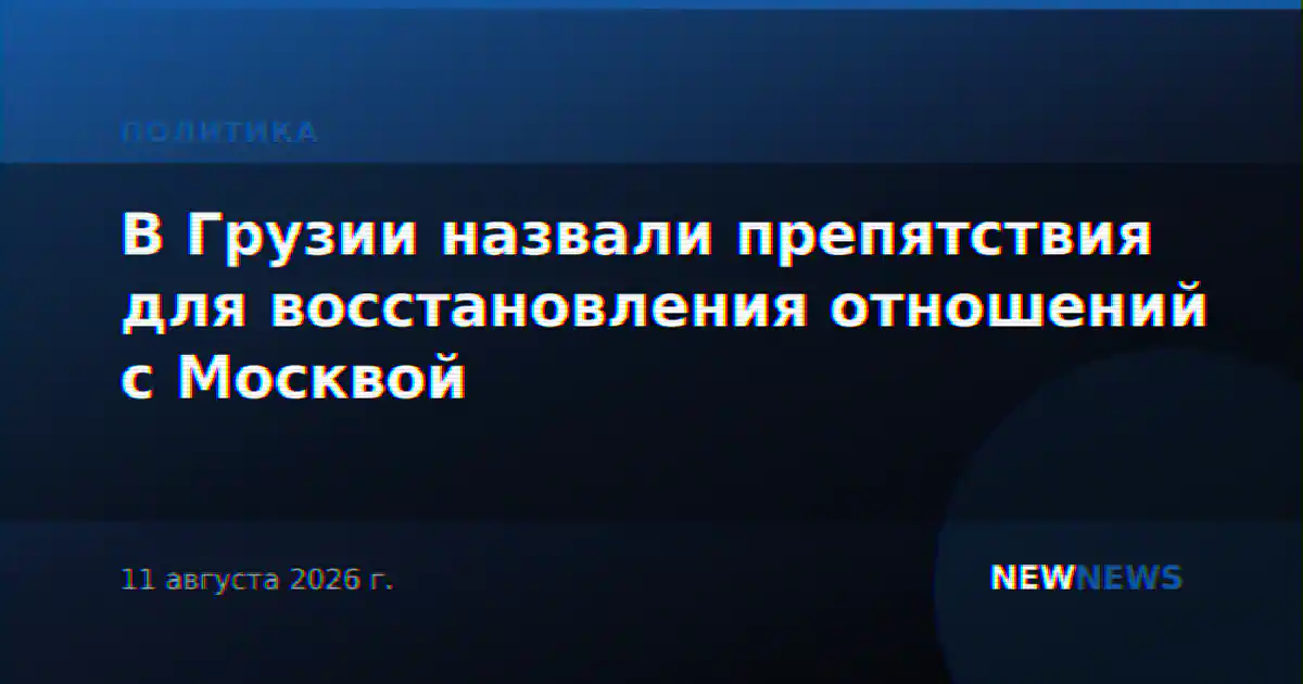 В Грузии назвали препятствия для восстановления отношений с Москвой