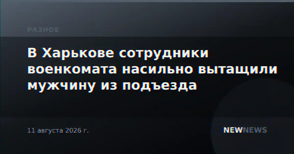 В Харькове сотрудники военкомата насильно вытащили мужчину из подъезда