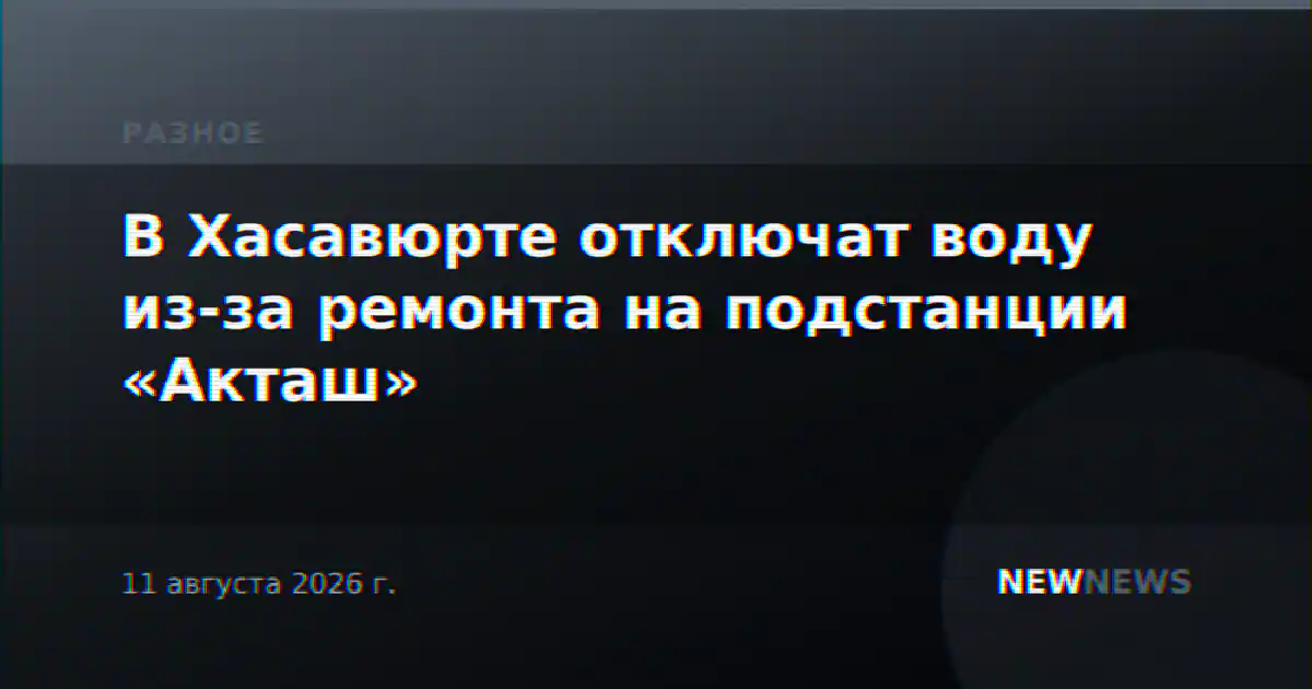 В Хасавюрте отключат воду из-за ремонта на подстанции «Акташ»