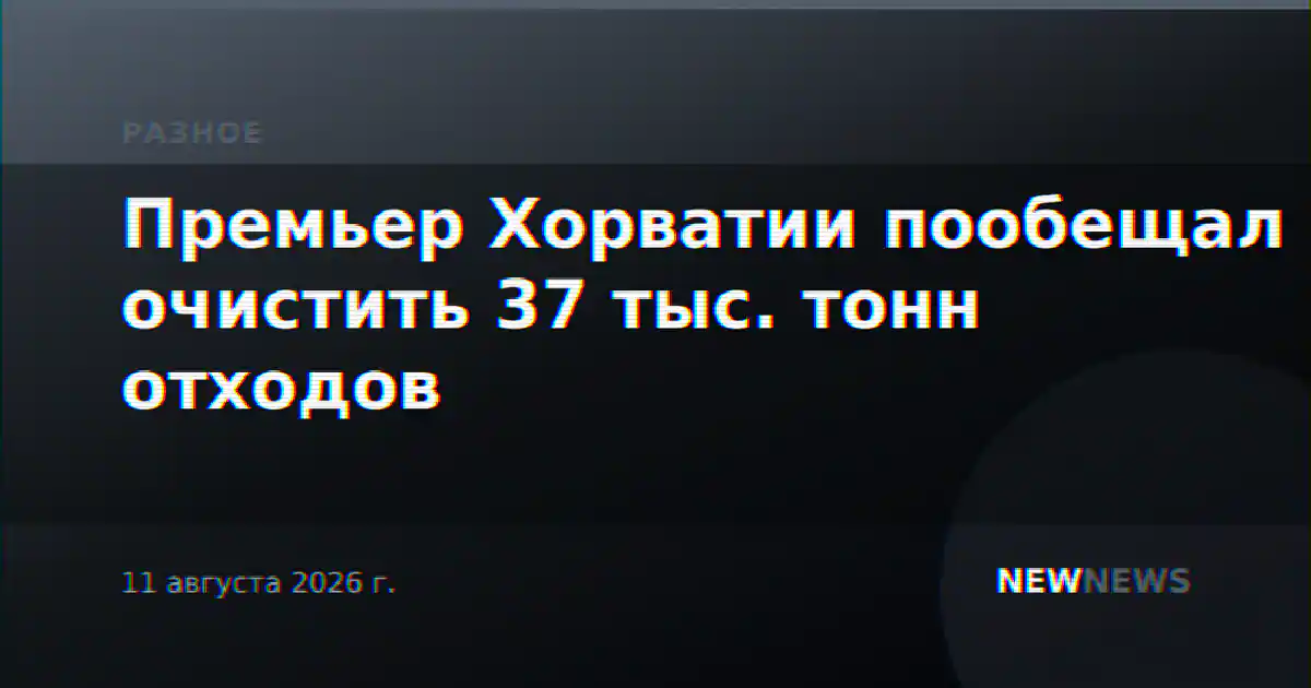 Премьер Хорватии пообещал очистить 37 тыс. тонн отходов
