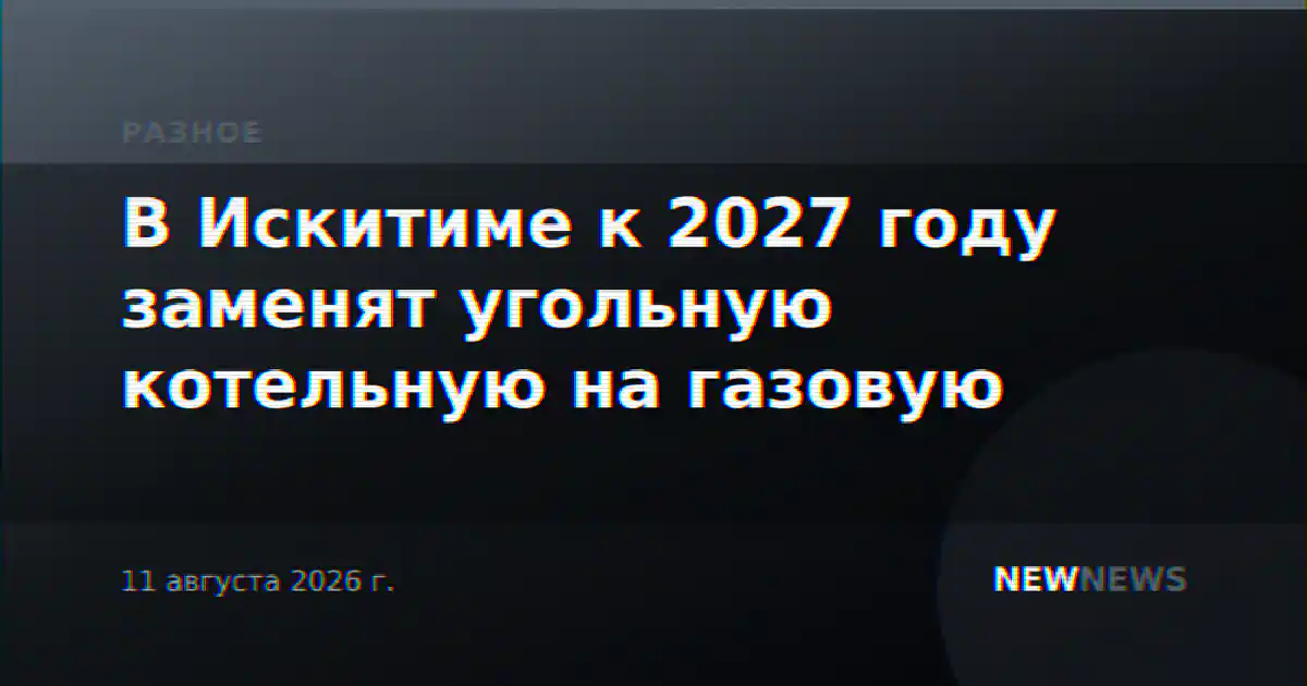 В Искитиме к 2027 году заменят угольную котельную на газовую