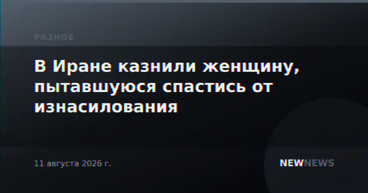 В Иране казнили женщину, пытавшуюся спастись от изнасилования