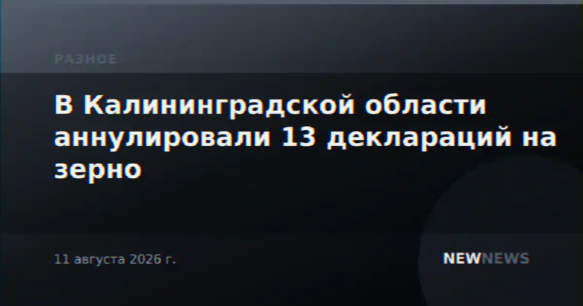 В Калининградской области аннулировали 13 деклараций на зерно