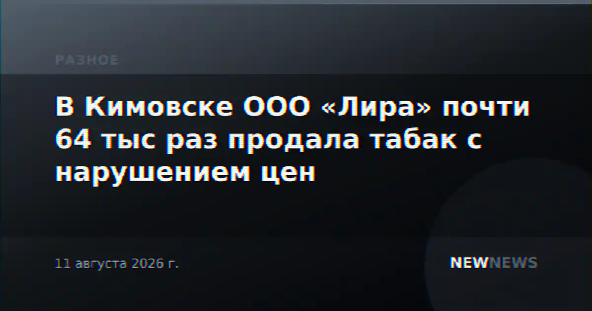 В Кимовске ООО «Лира» почти 64 тыс раз продала табак с нарушением цен