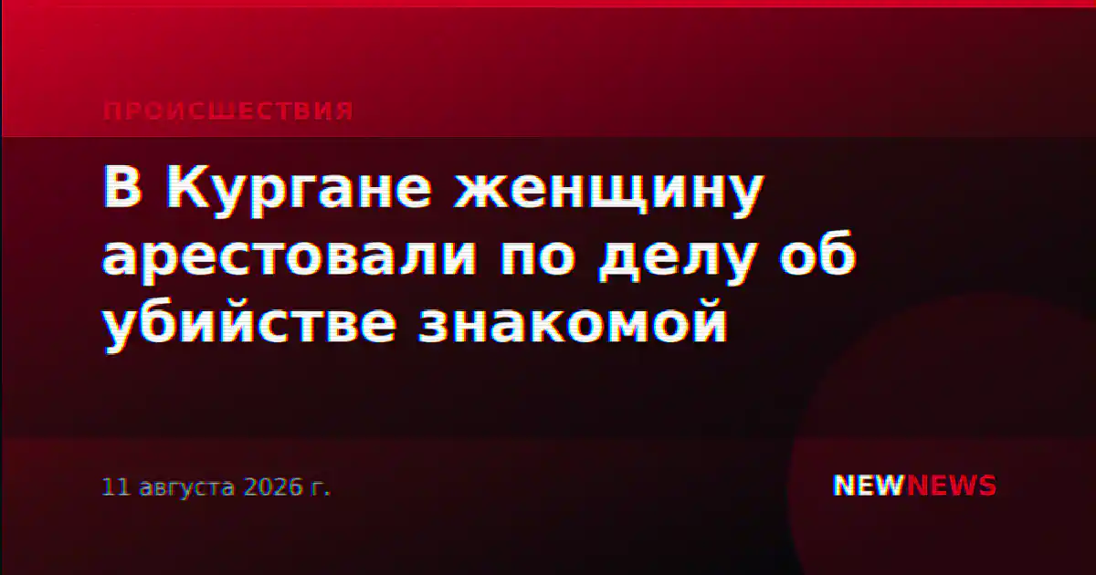 В Кургане женщину арестовали по делу об убийстве знакомой