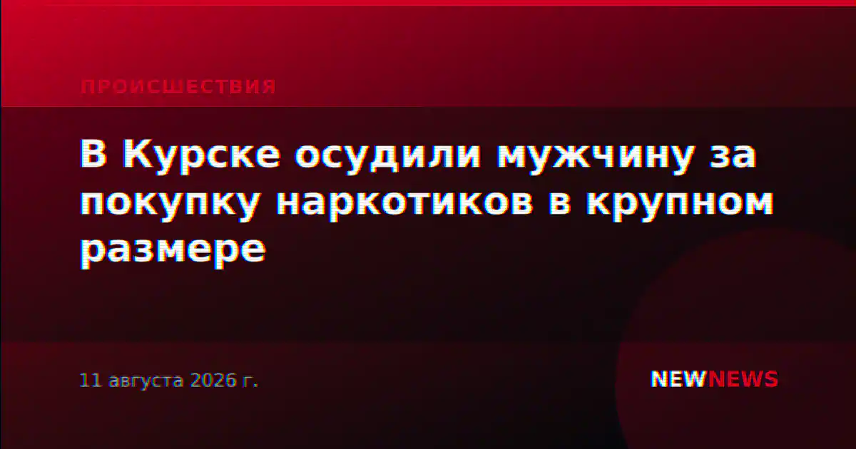 В Курске осудили мужчину за покупку наркотиков в крупном размере