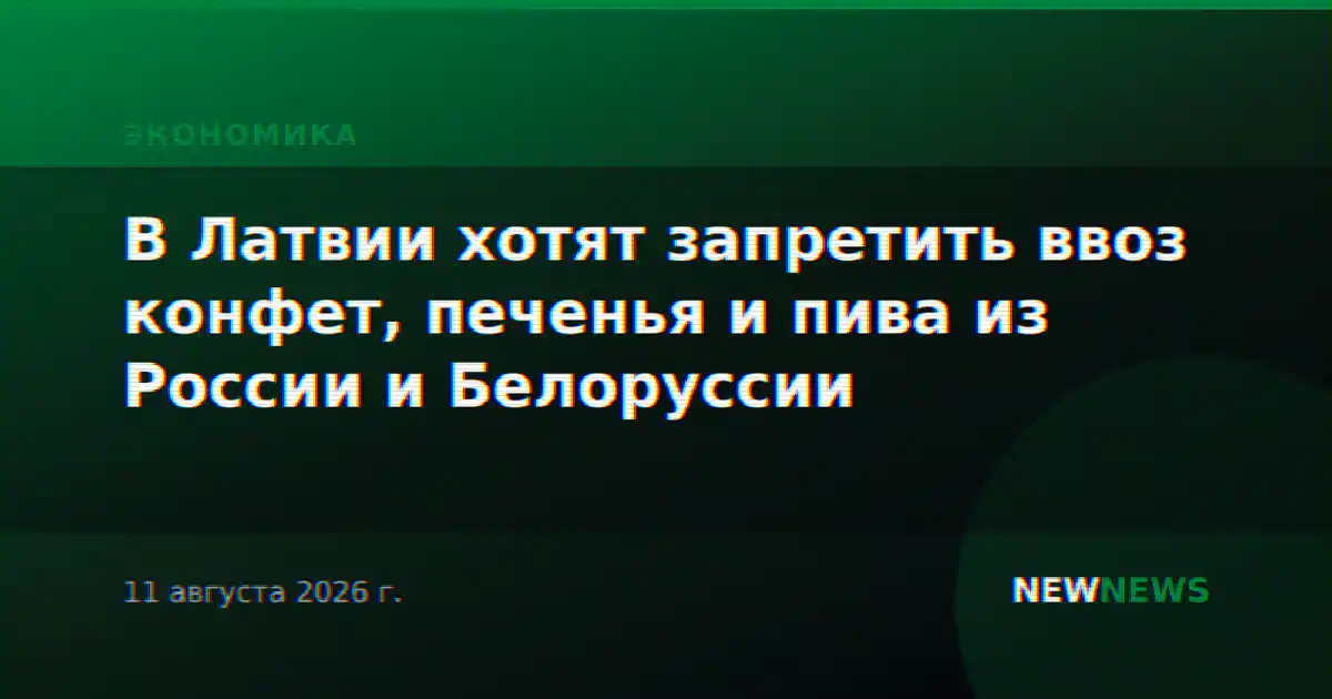 В Латвии хотят запретить ввоз конфет, печенья и пива из России и Белоруссии