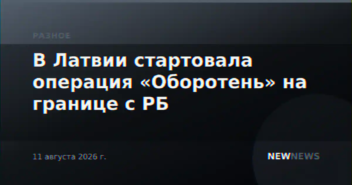 В Латвии стартовала операция «Оборотень» на границе с РБ