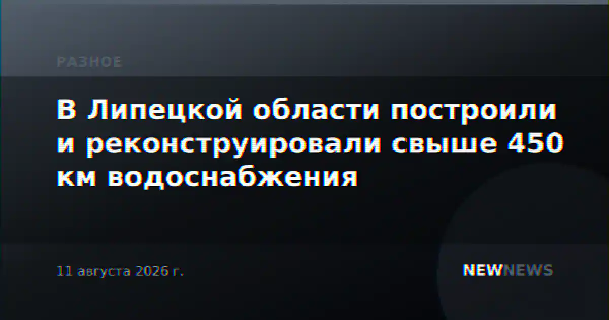 В Липецкой области построили и реконструировали свыше 450 км водоснабжения