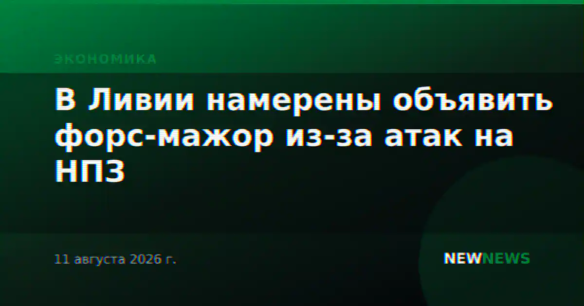 В Ливии намерены объявить форс-мажор из-за атак на НПЗ