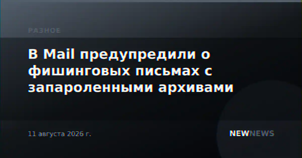В Mail предупредили о фишинговых письмах с запароленными архивами