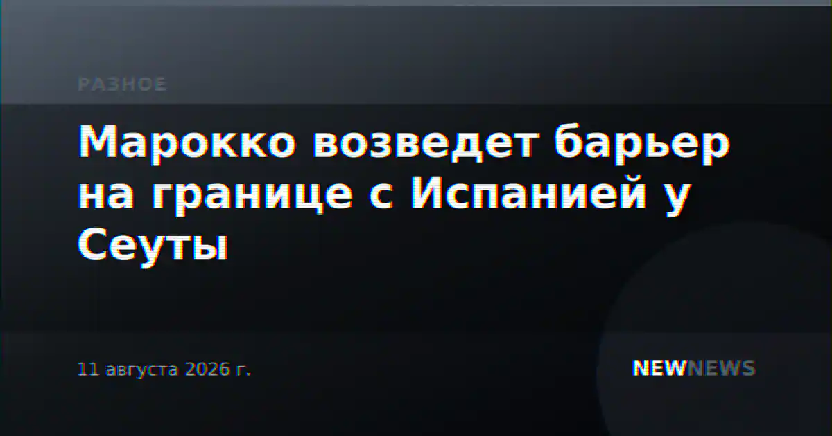 Марокко возведет барьер на границе с Испанией у Сеуты