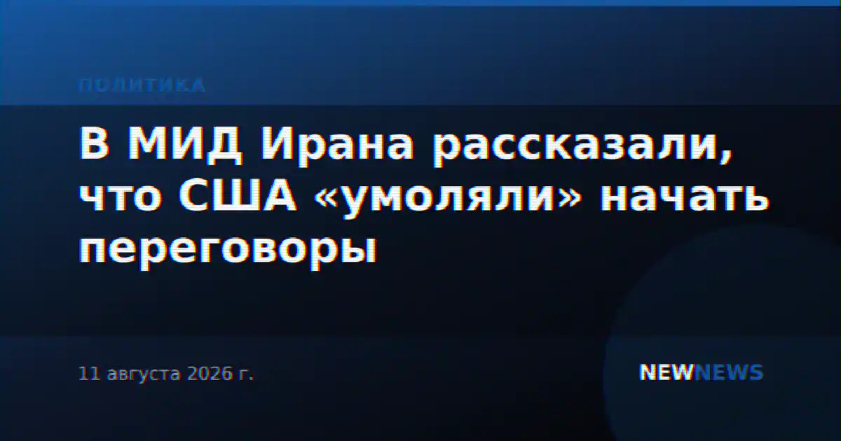 В МИД Ирана рассказали, что США «умоляли» начать переговоры