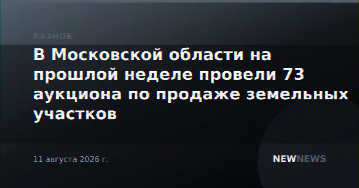 В Московской области на прошлой неделе провели 73 аукциона по продаже земельных участков