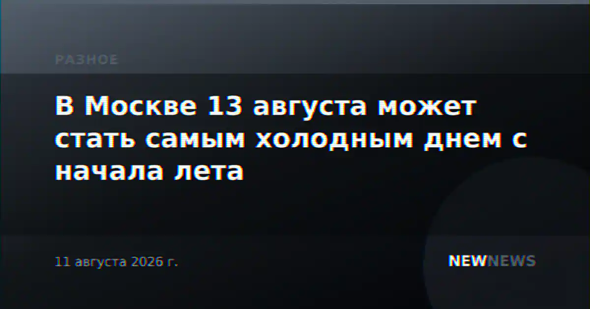 В Москве 13 августа может стать самым холодным днем с начала лета