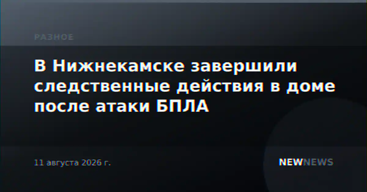 В Нижнекамске завершили следственные действия в доме после атаки БПЛА