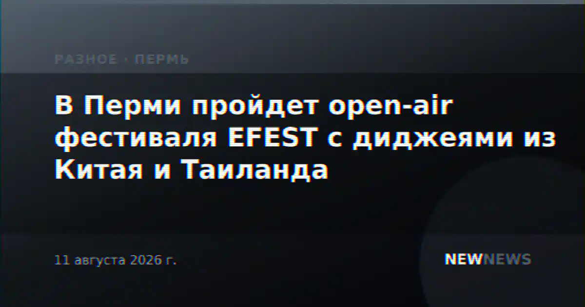 В Перми пройдет open-air фестиваля EFEST с диджеями из Китая и Таиланда