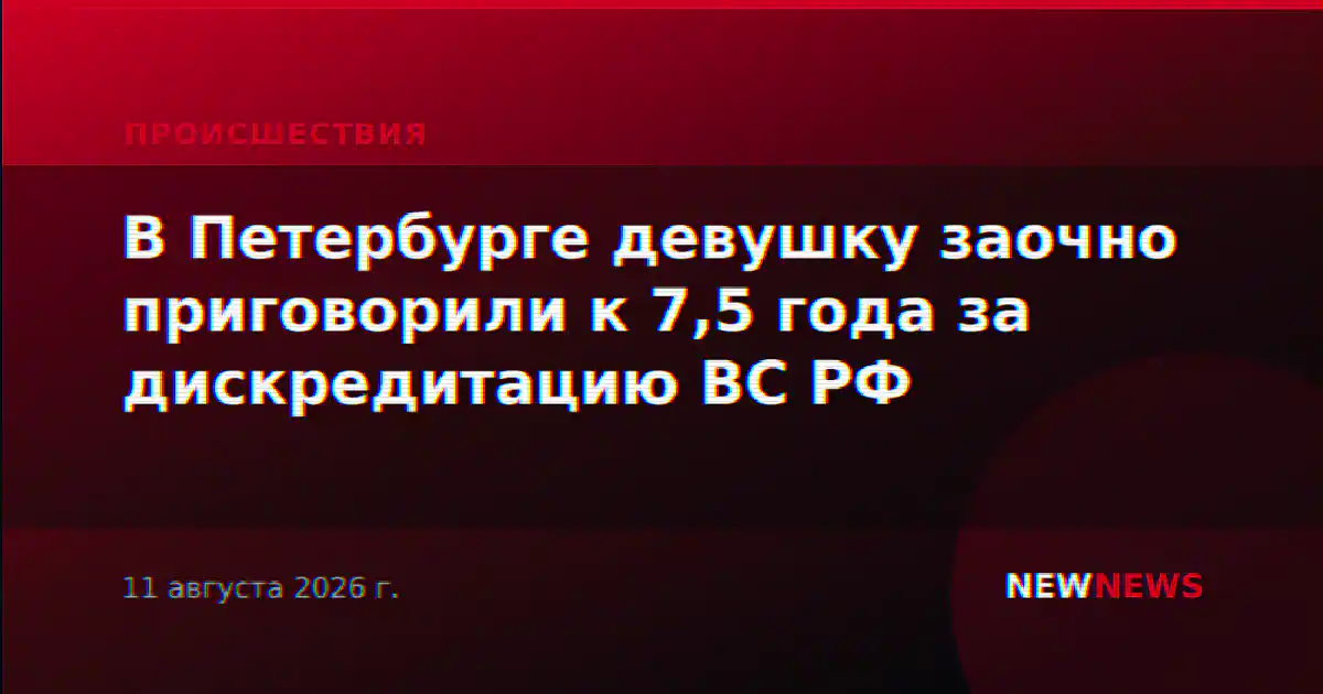 В Петербурге девушку заочно приговорили к 7,5 года за дискредитацию ВС РФ