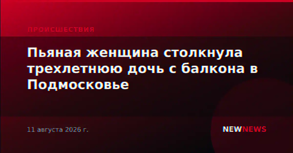 Пьяная женщина столкнула трехлетнюю дочь с балкона в Подмосковье
