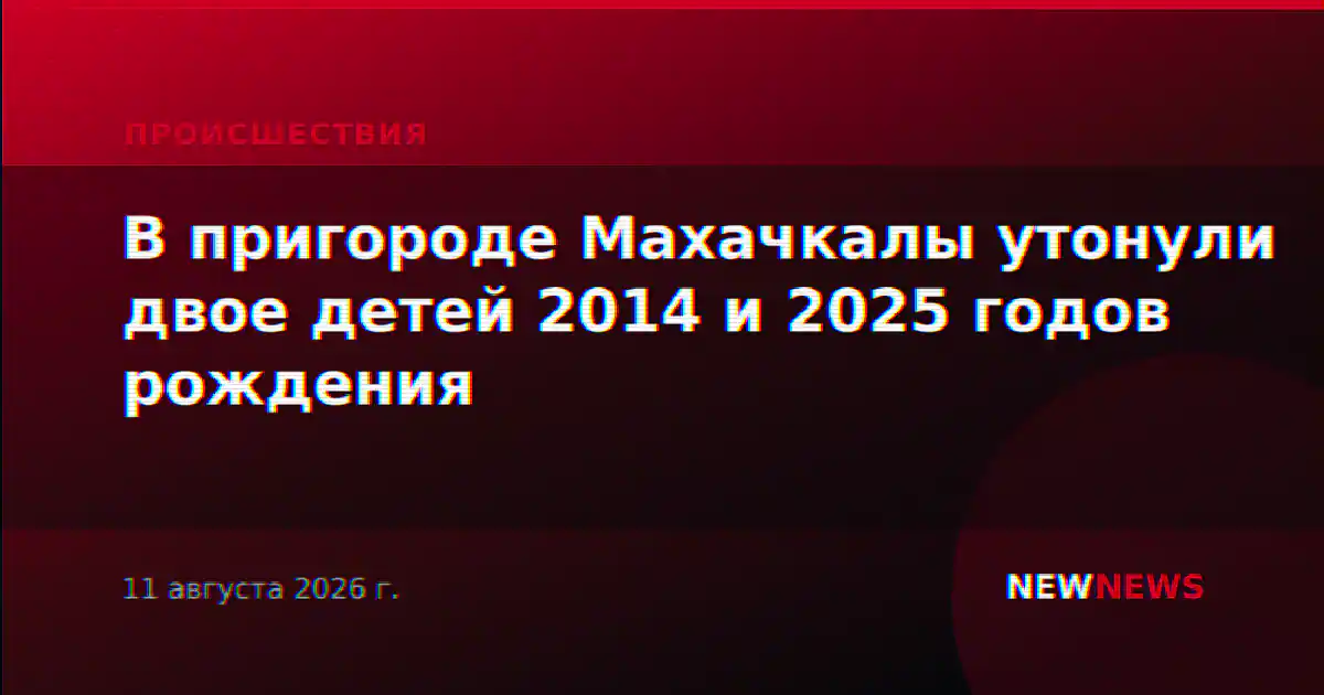 В пригороде Махачкалы утонули двое детей 2014 и 2025 годов рождения
