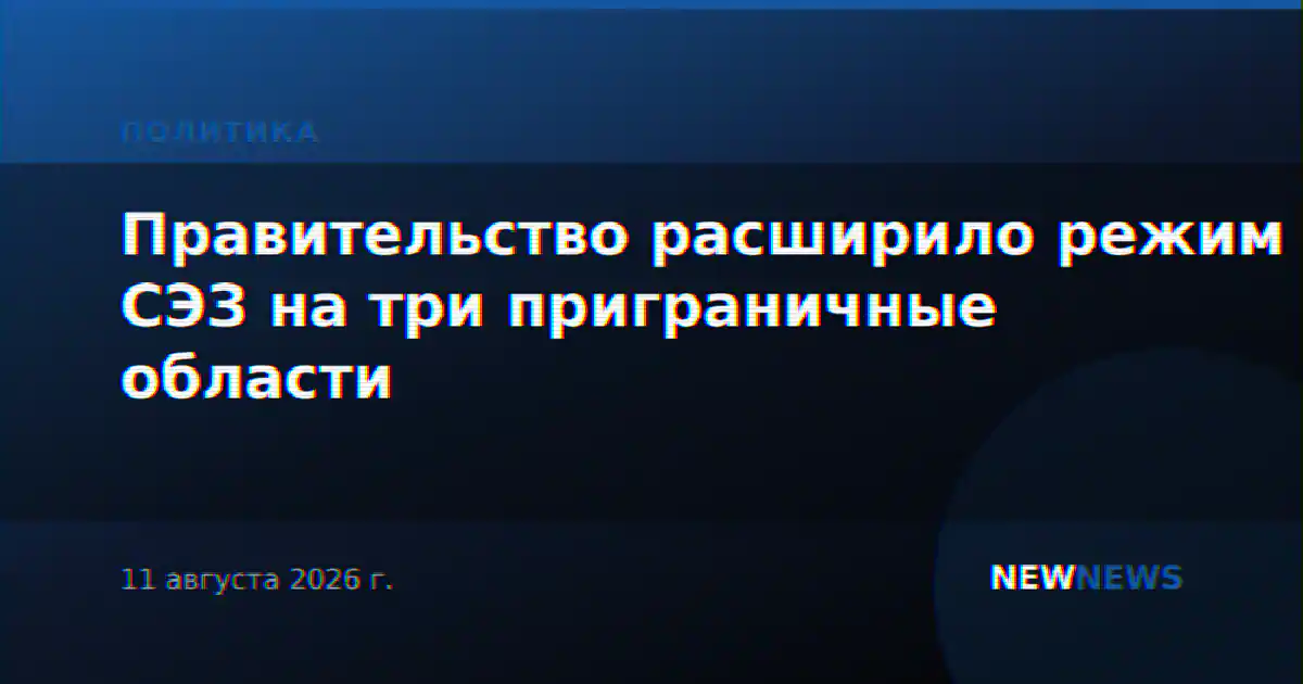 Правительство расширило режим СЭЗ на три приграничные области
