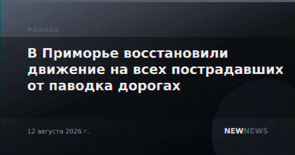В Приморье восстановили движение на всех пострадавших от паводка дорогах