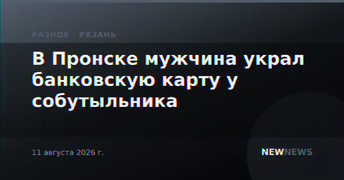 В Пронске мужчина украл банковскую карту у собутыльника