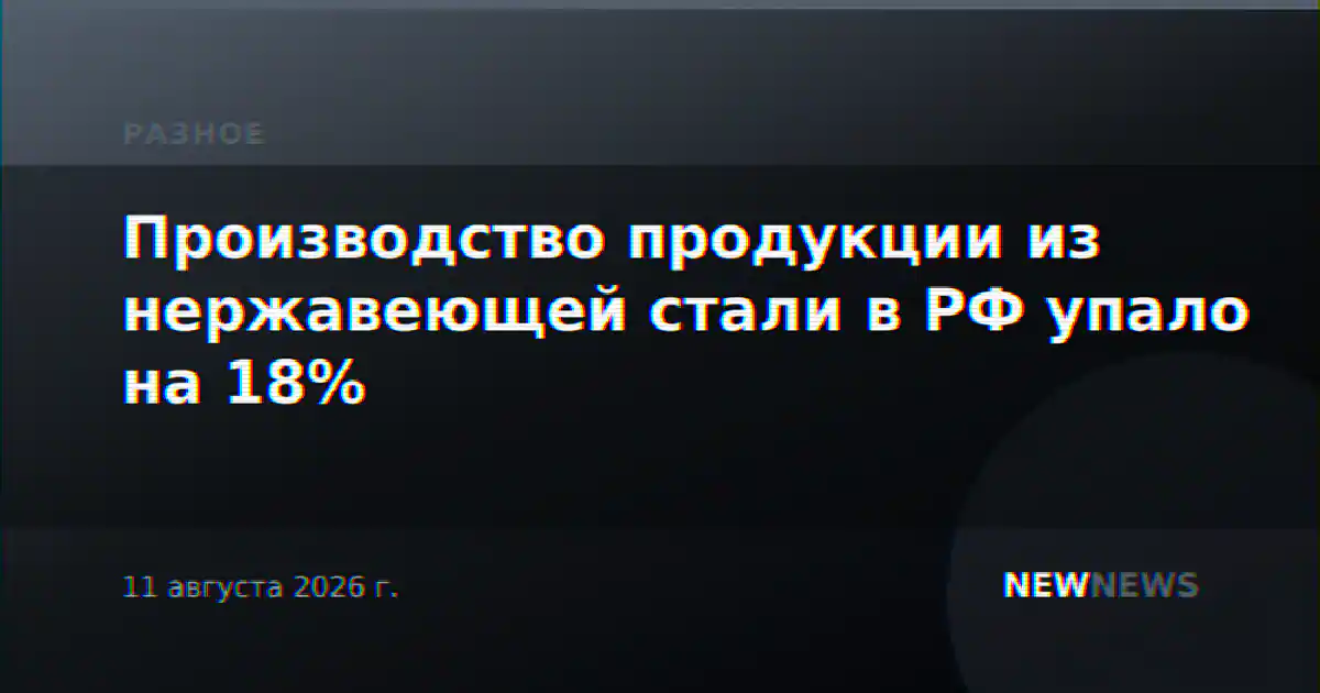 Производство продукции из нержавеющей стали в РФ упало на 18%