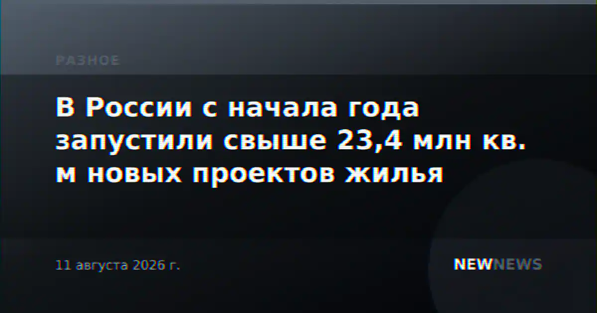 В России с начала года запустили свыше 23,4 млн кв. м новых проектов жилья