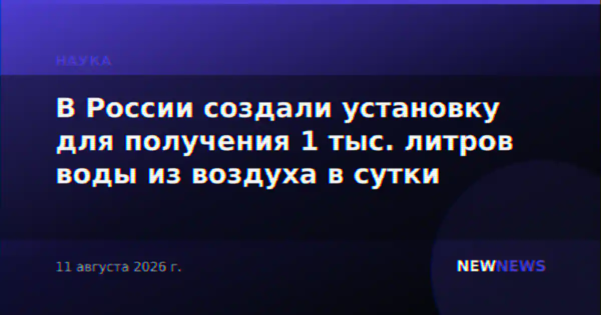 В России создали установку для получения 1 тыс. литров воды из воздуха в сутки
