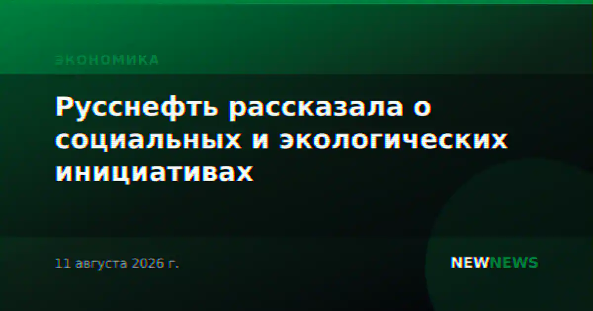 Русснефть рассказала о социальных и экологических инициативах