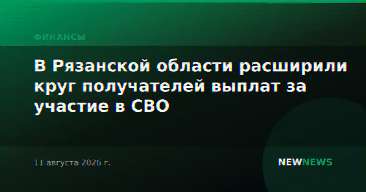 В Рязанской области расширили круг получателей выплат за участие в СВО