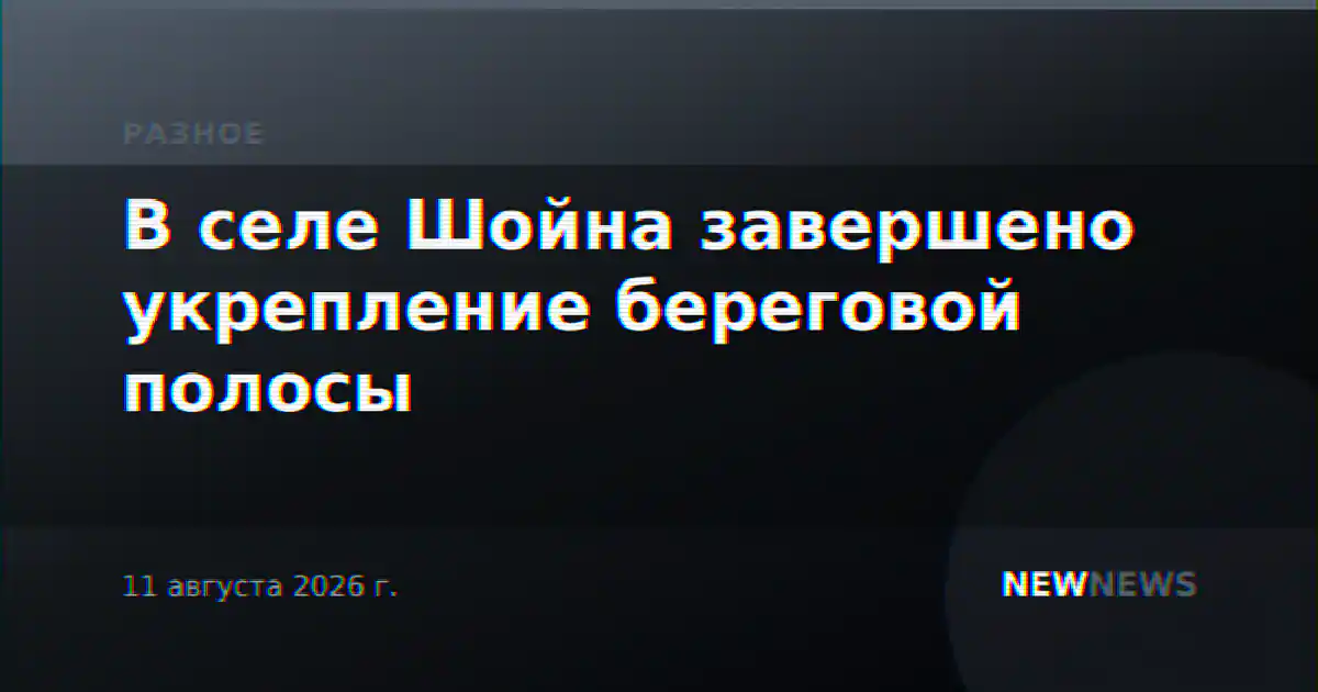 В селе Шойна завершено укрепление береговой полосы