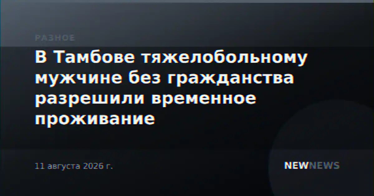 В Тамбове тяжелобольному мужчине без гражданства разрешили временное проживание