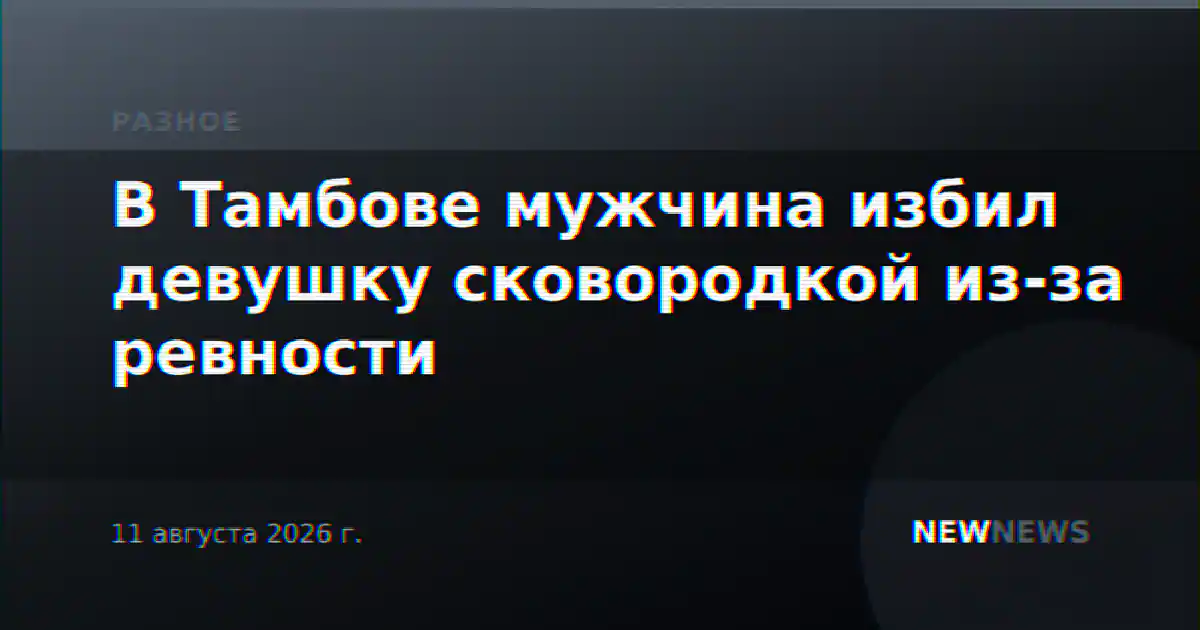 В Тамбове мужчина избил девушку сковородкой из-за ревности