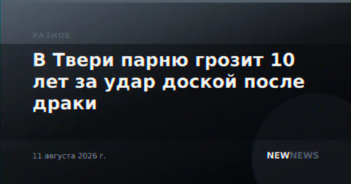В Твери парню грозит 10 лет за удар доской после драки