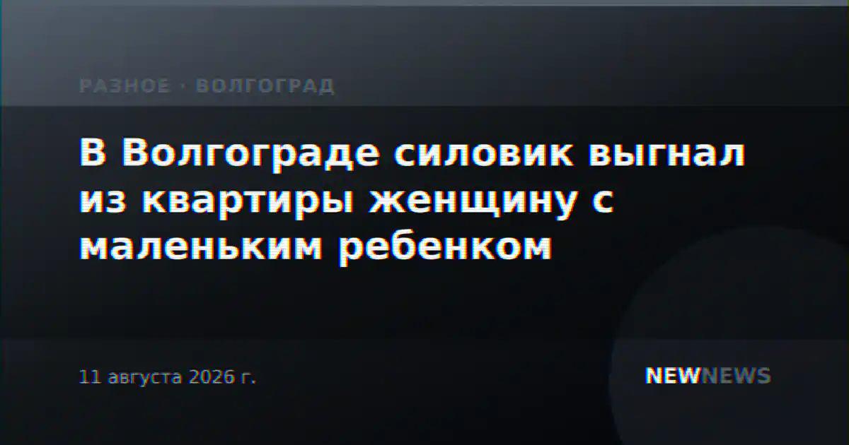 В Волгограде силовик выгнал из квартиры женщину с маленьким ребенком