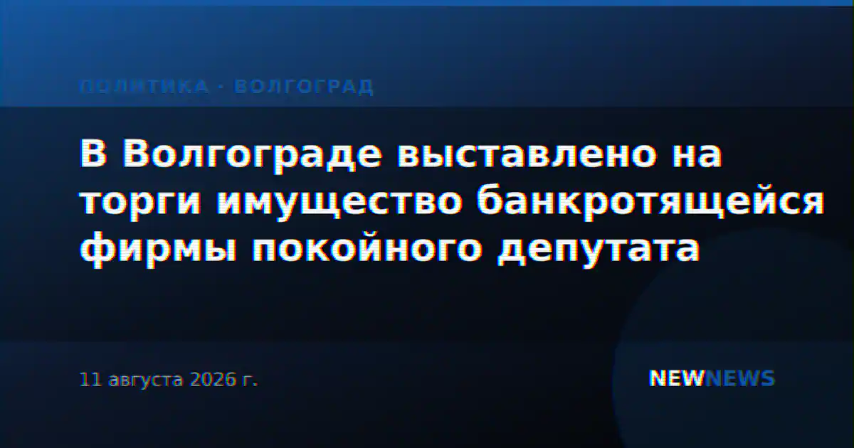 В Волгограде выставлено на торги имущество банкротящейся фирмы покойного депутата