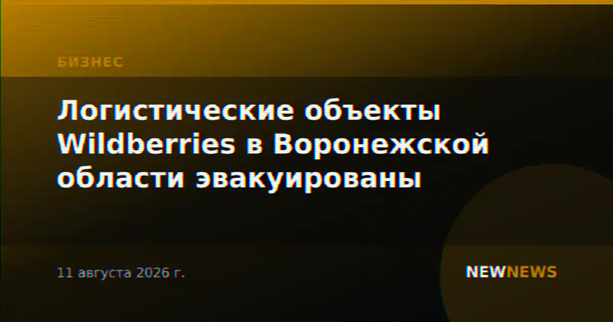 Логистические объекты Wildberries эвакуировали в Воронежской области