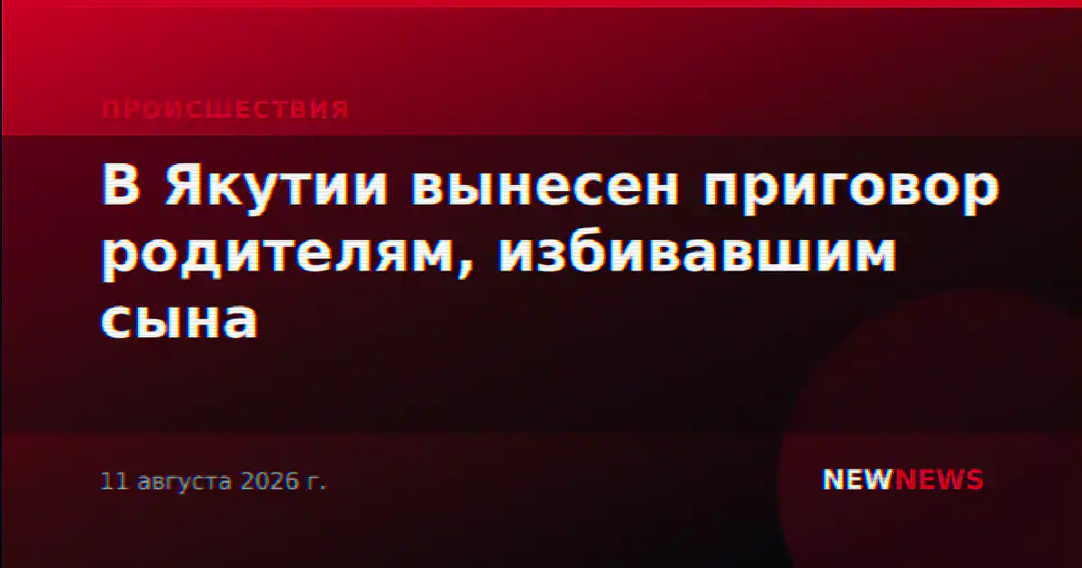 В Якутии вынесен приговор родителям, избивавшим сына