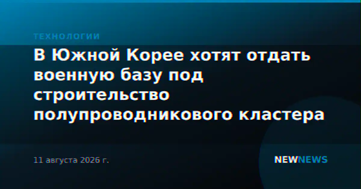 В Южной Корее хотят отдать военную базу под строительство полупроводникового кластера