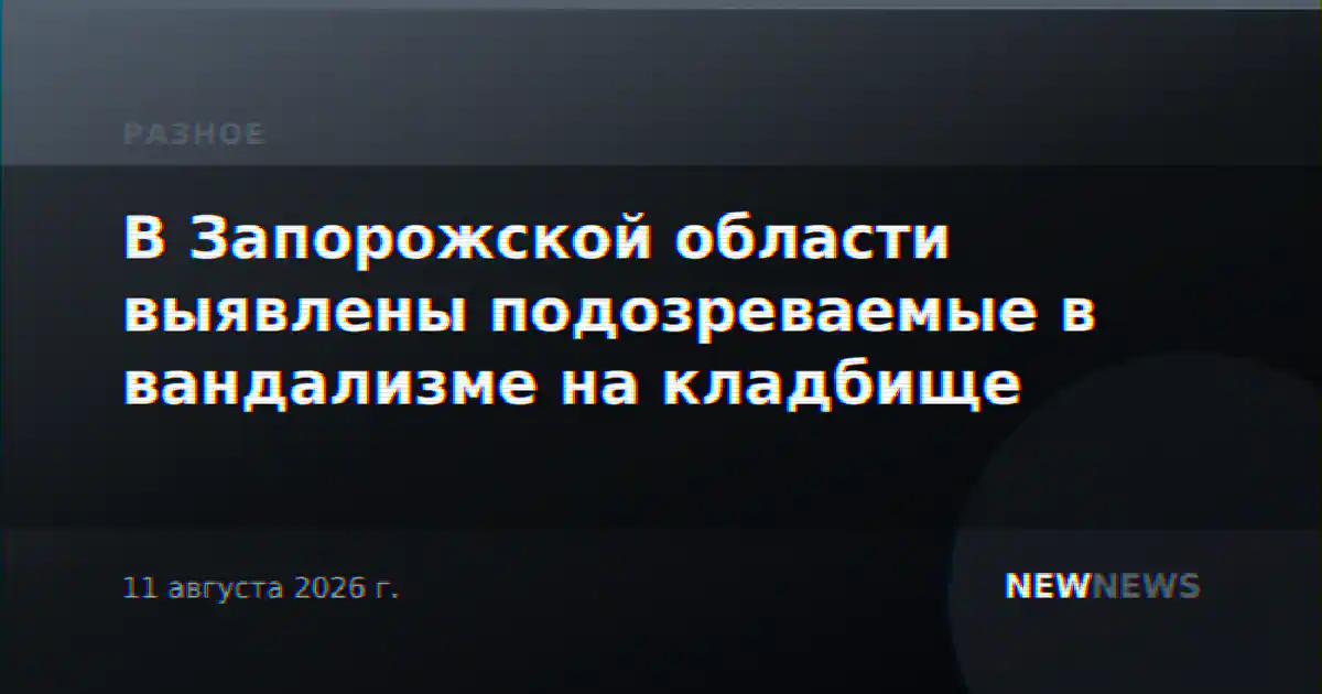В Запорожской области выявлены подозреваемые в вандализме на кладбище