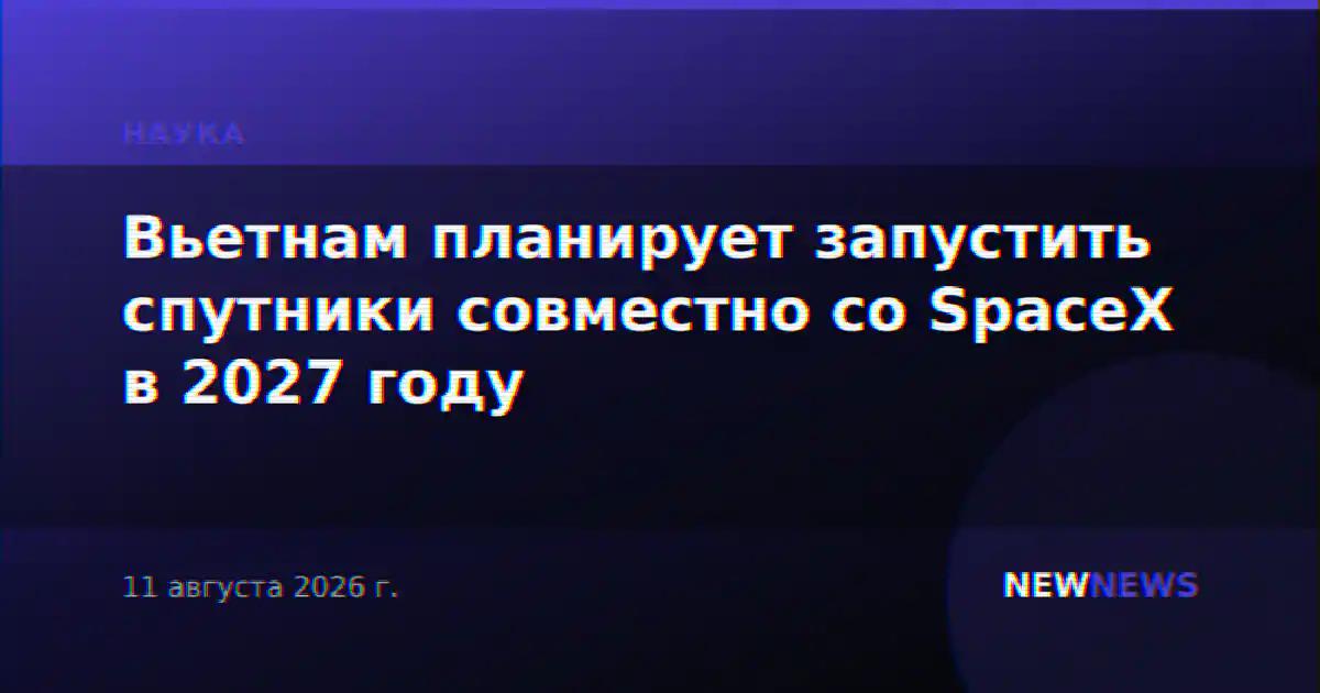 Вьетнам планирует запустить спутники совместно со SpaceX в 2027 году