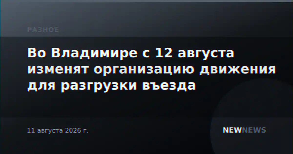 Во Владимире с 12 августа изменят организацию движения для разгрузки въезда