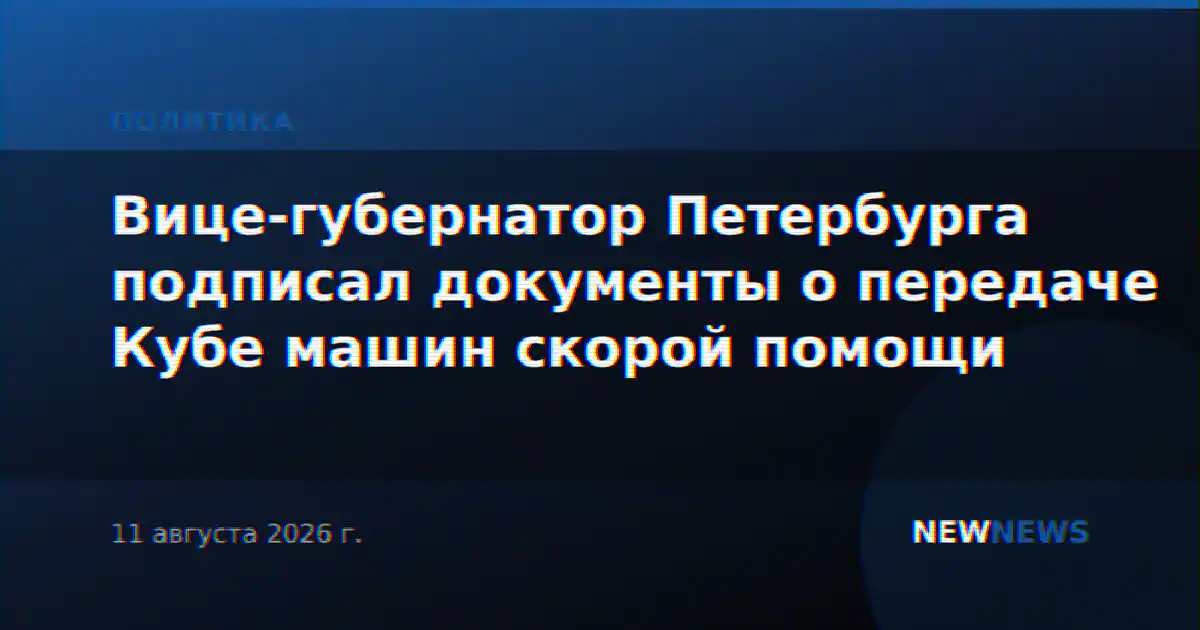 Вице-губернатор Петербурга подписал документы о передаче Кубе машин скорой помощи